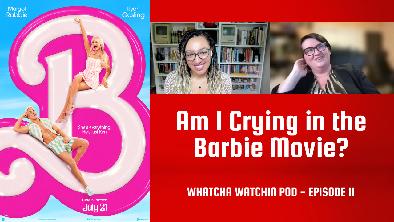 Whatcha Watchin: Am I Crying in the Barbie Movie?